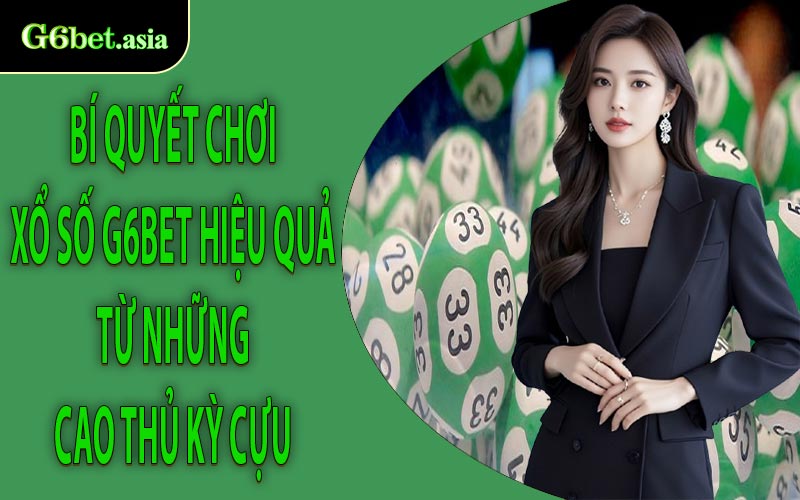 Bí quyết chơi Xổ số G6bet hiệu quả từ những cao thủ kỳ cựu