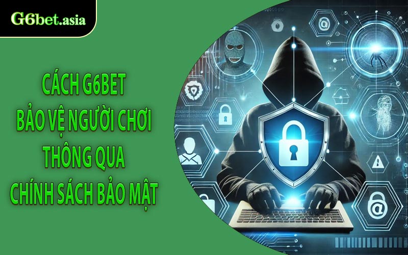 Cách G6bet bảo vệ người chơi thông qua chính sách bảo mật