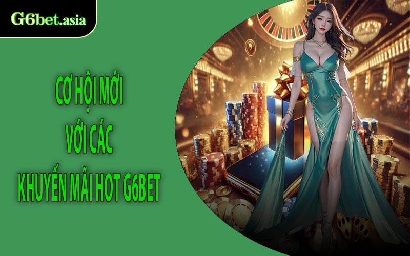 Cơ hội mới với các khuyến mãi hot G6BET