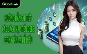 Hướng dẫn chi tiết các cách nạp tiền G6bet đơn giản và dễ hiểu