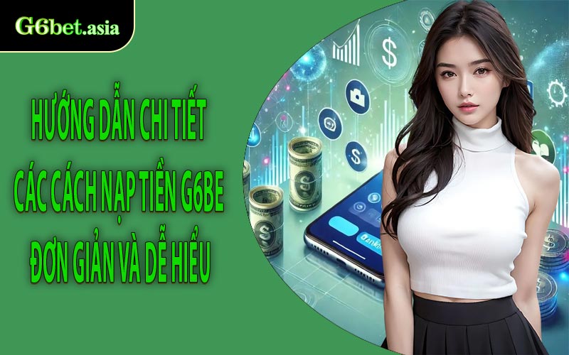 Hướng dẫn chi tiết các cách nạp tiền G6bet đơn giản và dễ hiểu