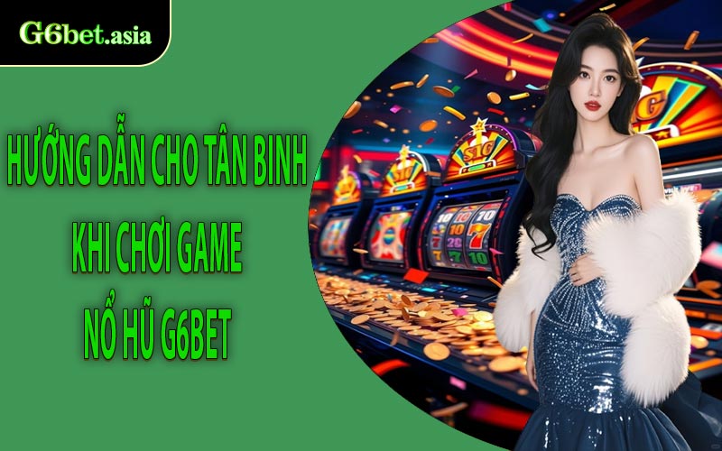Hướng dẫn cho tân binh khi chơi game nổ hũ G6bet