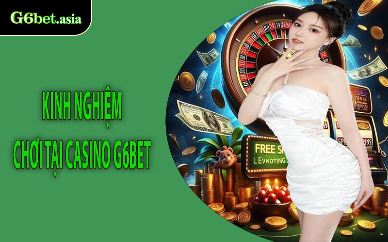Kinh nghiệm chơi tại Casino G6bet
