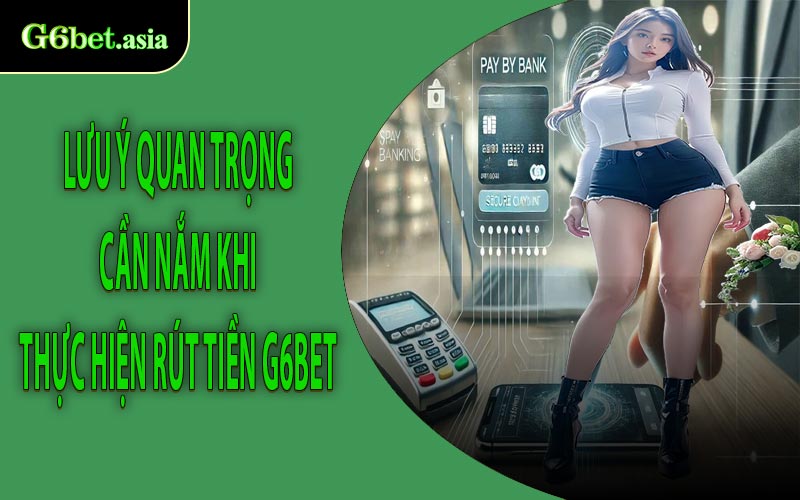 Lưu ý quan trọng cần nắm khi thực hiện rút tiền G6bet
