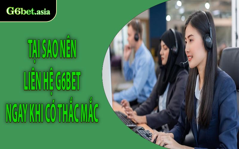 Tại sao nên liên hệ G6bet ngay khi có thắc mắc