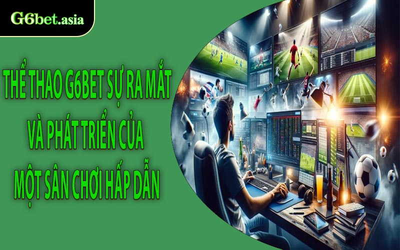 Thể thao G6bet Sự ra mắt và phát triển của một sân chơi hấp dẫn