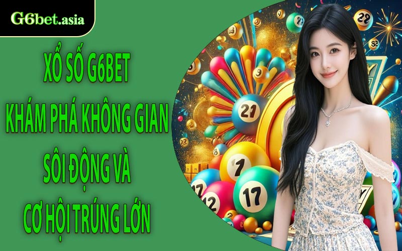 Xổ số G6bet Khám phá không gian sôi động và cơ hội trúng lớn