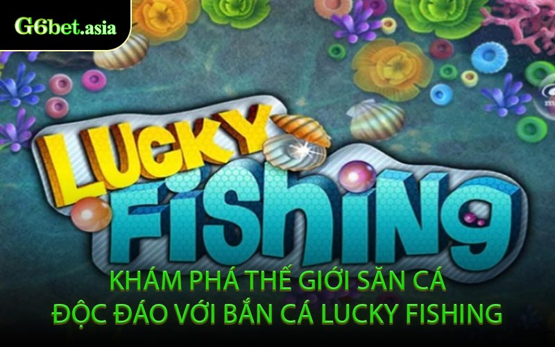 Khám Phá Thế Giới Săn Cá Độc Đáo Với Bắn Cá Lucky Fishing