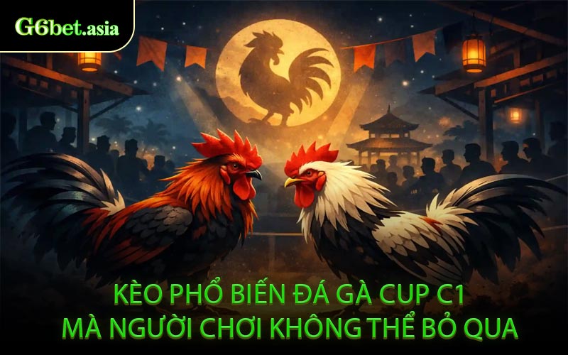 Kèo Phổ Biến Đá Gà Cup C1 Mà Người Chơi Không Thể Bỏ Qua