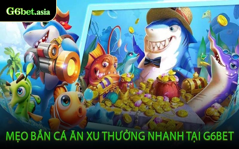 Mẹo Bắn Cá Ăn Xu Thưởng Nhanh Tại G6BET